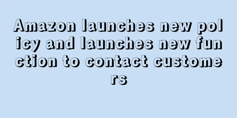 Amazon launches new policy and launches new function to contact customers