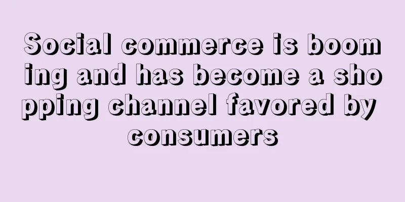 Social commerce is booming and has become a shopping channel favored by consumers
