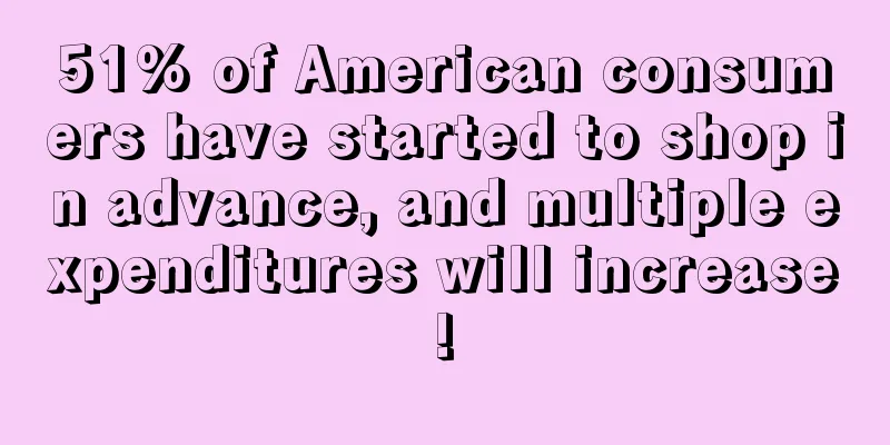 51% of American consumers have started to shop in advance, and multiple expenditures will increase!