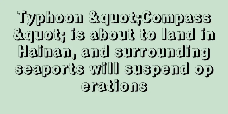 Typhoon "Compass" is about to land in Hainan, and surrounding seaports will suspend operations