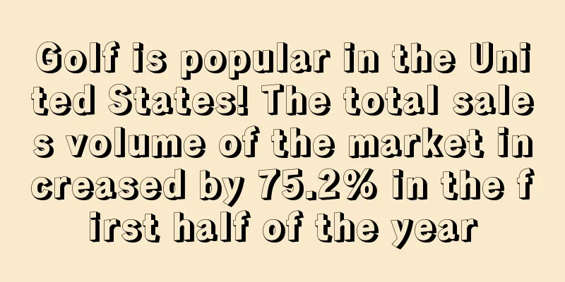 Golf is popular in the United States! The total sales volume of the market increased by 75.2% in the first half of the year