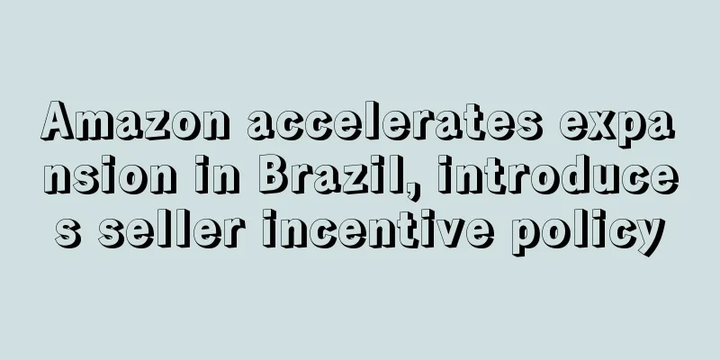 Amazon accelerates expansion in Brazil, introduces seller incentive policy