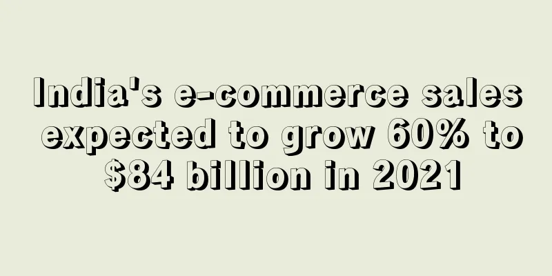 India's e-commerce sales expected to grow 60% to $84 billion in 2021