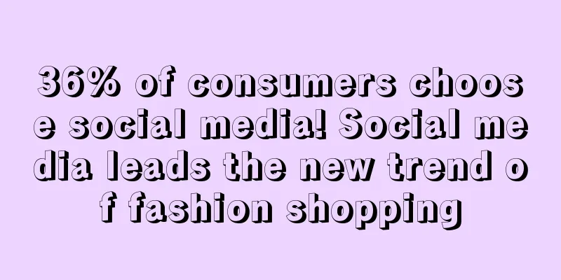 36% of consumers choose social media! Social media leads the new trend of fashion shopping