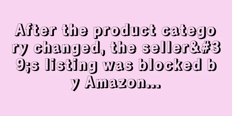 After the product category changed, the seller's listing was blocked by Amazon...
