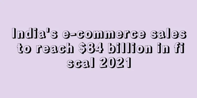 India's e-commerce sales to reach $84 billion in fiscal 2021
