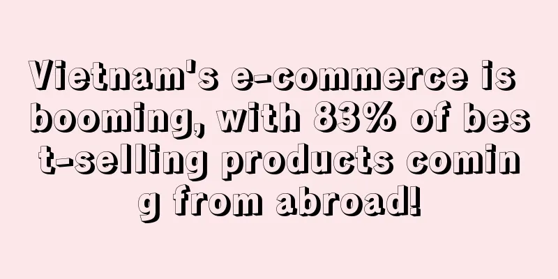 Vietnam's e-commerce is booming, with 83% of best-selling products coming from abroad!