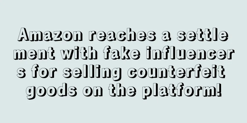 Amazon reaches a settlement with fake influencers for selling counterfeit goods on the platform!