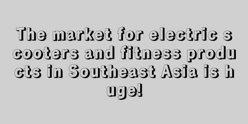 The market for electric scooters and fitness products in Southeast Asia is huge!