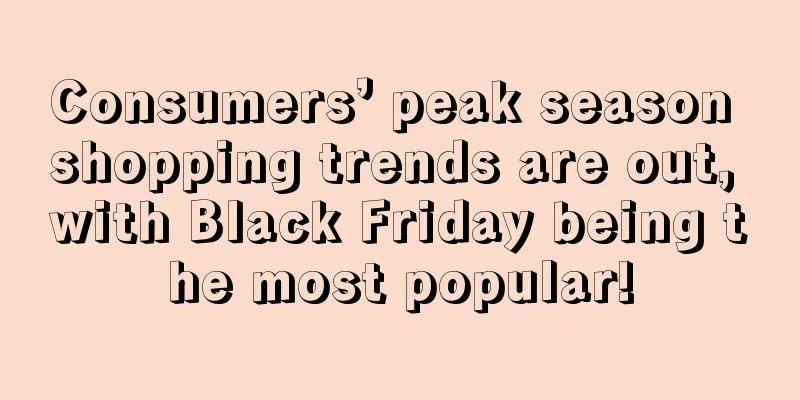 Consumers’ peak season shopping trends are out, with Black Friday being the most popular!