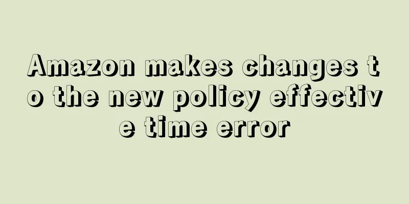 Amazon makes changes to the new policy effective time error