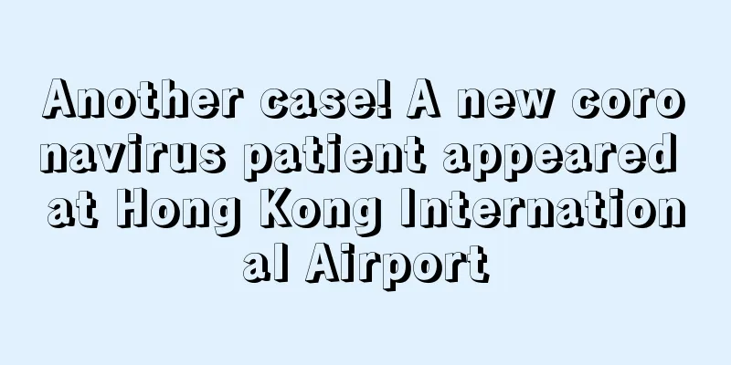 Another case! A new coronavirus patient appeared at Hong Kong International Airport