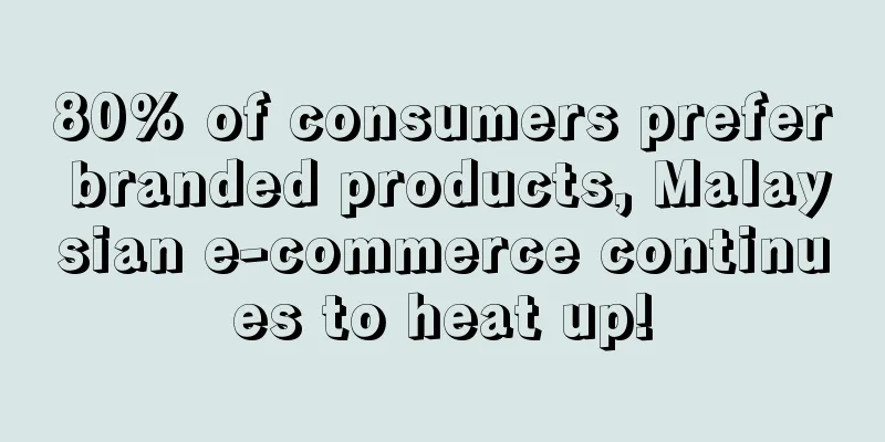 80% of consumers prefer branded products, Malaysian e-commerce continues to heat up!