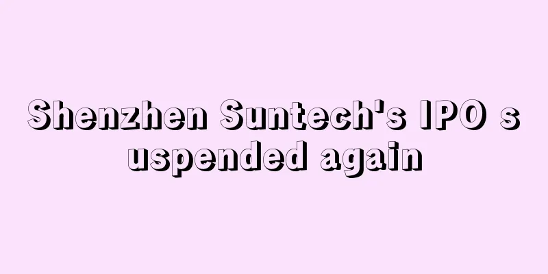 Shenzhen Suntech's IPO suspended again