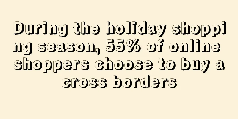 During the holiday shopping season, 55% of online shoppers choose to buy across borders
