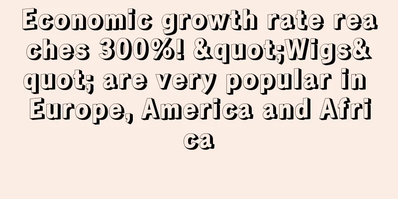 Economic growth rate reaches 300%! "Wigs" are very popular in Europe, America and Africa