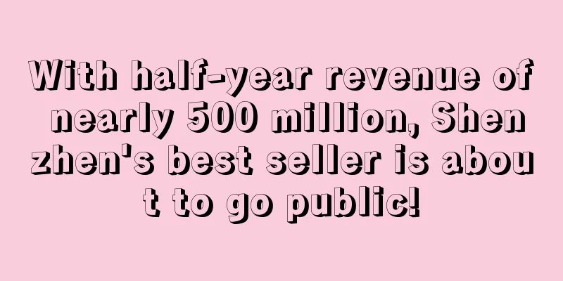 With half-year revenue of nearly 500 million, Shenzhen's best seller is about to go public!