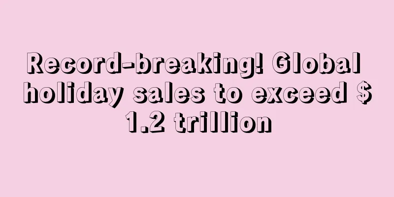 Record-breaking! Global holiday sales to exceed $1.2 trillion