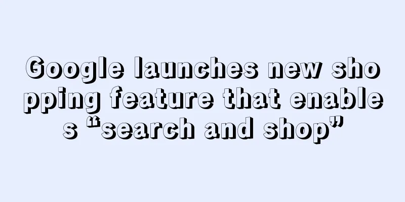 Google launches new shopping feature that enables “search and shop”