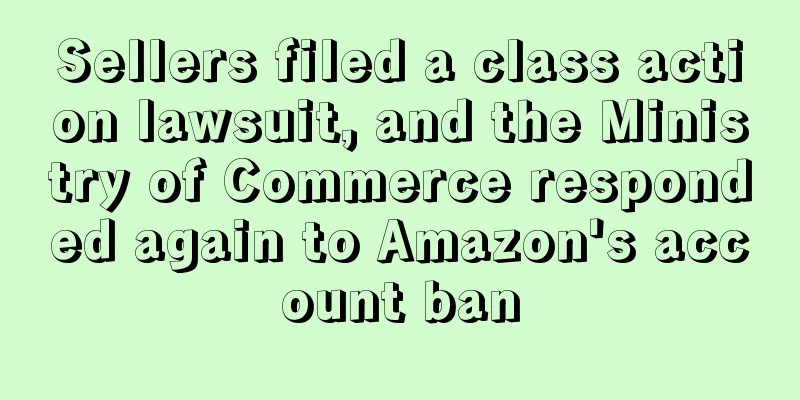 Sellers filed a class action lawsuit, and the Ministry of Commerce responded again to Amazon's account ban
