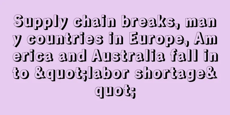 Supply chain breaks, many countries in Europe, America and Australia fall into "labor shortage"