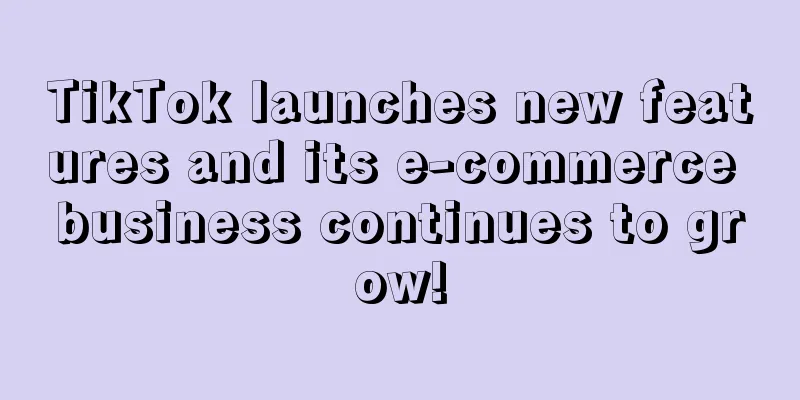 TikTok launches new features and its e-commerce business continues to grow!