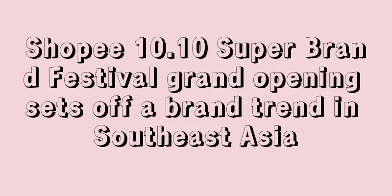Shopee 10.10 Super Brand Festival grand opening sets off a brand trend in Southeast Asia