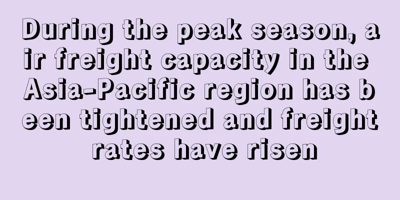 During the peak season, air freight capacity in the Asia-Pacific region has been tightened and freight rates have risen