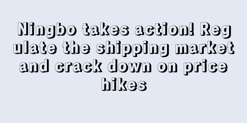 Ningbo takes action! Regulate the shipping market and crack down on price hikes