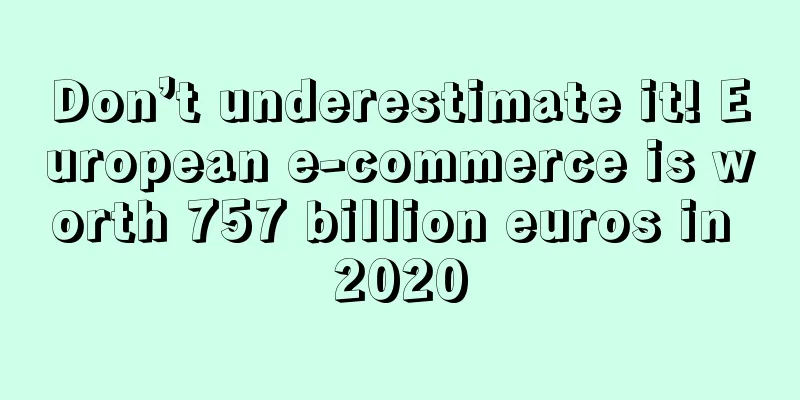 Don’t underestimate it! European e-commerce is worth 757 billion euros in 2020