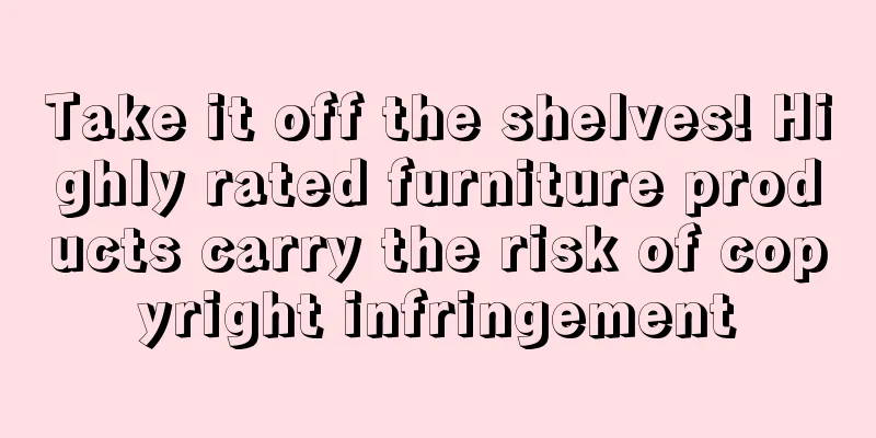 Take it off the shelves! Highly rated furniture products carry the risk of copyright infringement