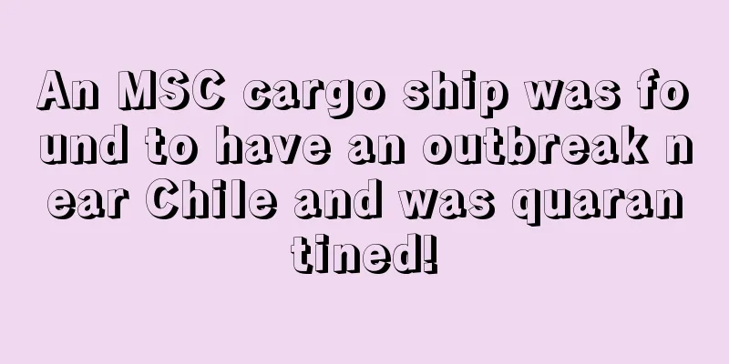 An MSC cargo ship was found to have an outbreak near Chile and was quarantined!