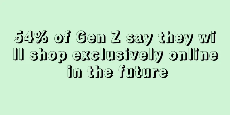 54% of Gen Z say they will shop exclusively online in the future