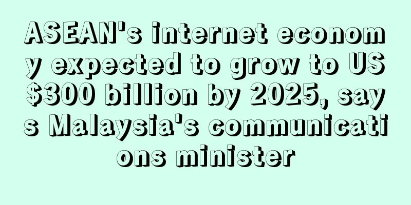 ASEAN's internet economy expected to grow to US$300 billion by 2025, says Malaysia's communications minister