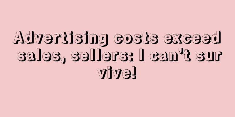 Advertising costs exceed sales, sellers: I can’t survive!