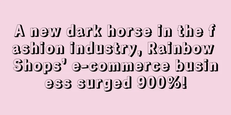 A new dark horse in the fashion industry, Rainbow Shops’ e-commerce business surged 900%!