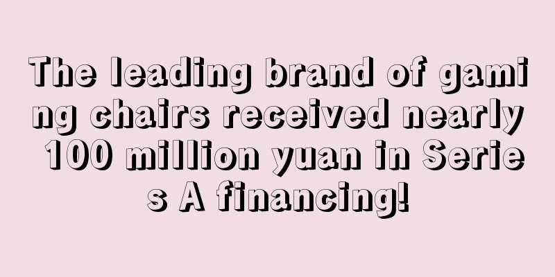 The leading brand of gaming chairs received nearly 100 million yuan in Series A financing!