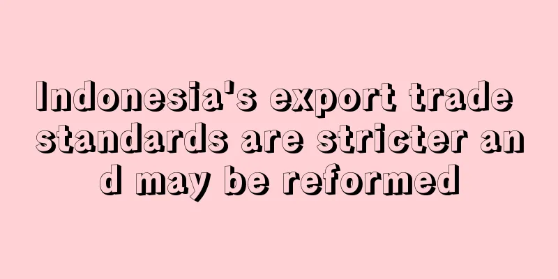 Indonesia's export trade standards are stricter and may be reformed