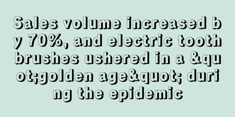 Sales volume increased by 70%, and electric toothbrushes ushered in a "golden age" during the epidemic