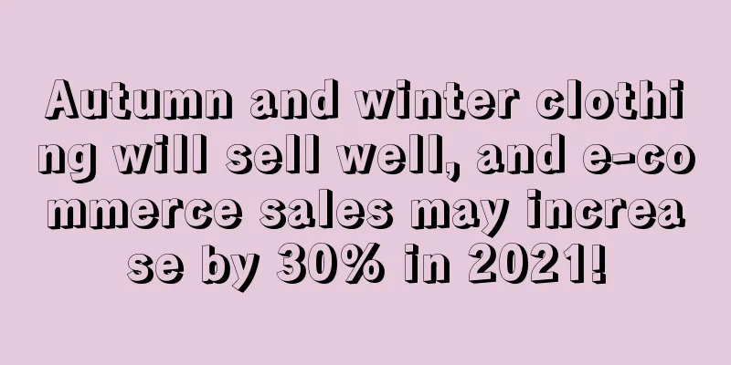Autumn and winter clothing will sell well, and e-commerce sales may increase by 30% in 2021!