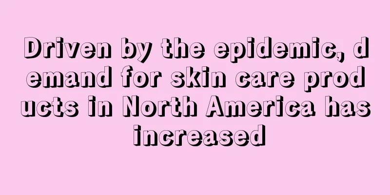 Driven by the epidemic, demand for skin care products in North America has increased
