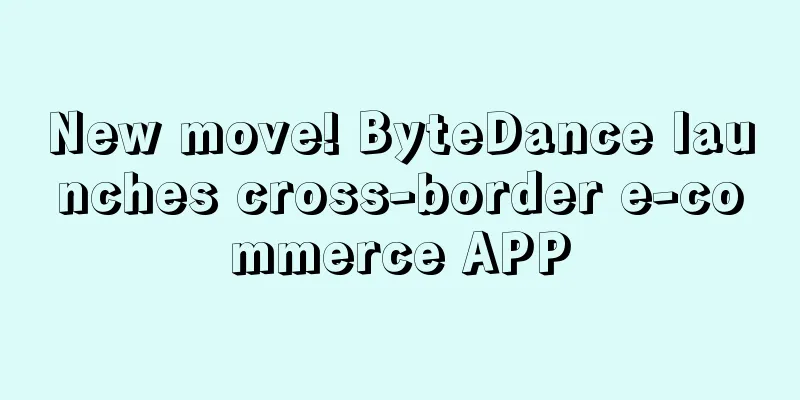 New move! ByteDance launches cross-border e-commerce APP