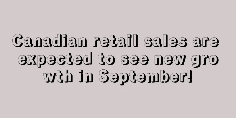 Canadian retail sales are expected to see new growth in September!