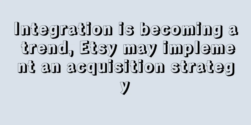 Integration is becoming a trend, Etsy may implement an acquisition strategy