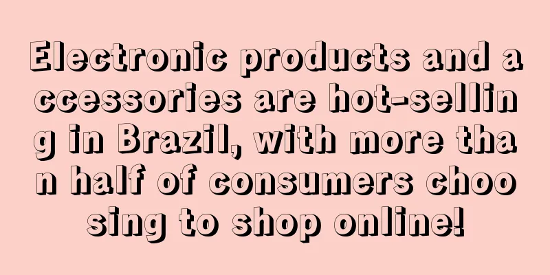 Electronic products and accessories are hot-selling in Brazil, with more than half of consumers choosing to shop online!