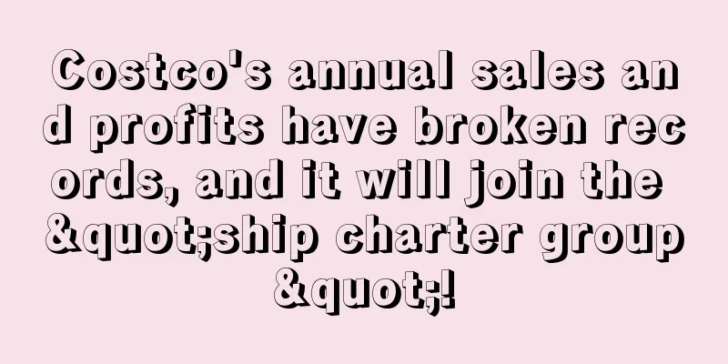 Costco's annual sales and profits have broken records, and it will join the "ship charter group"!