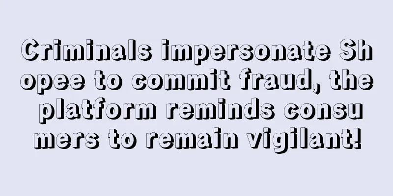 Criminals impersonate Shopee to commit fraud, the platform reminds consumers to remain vigilant!