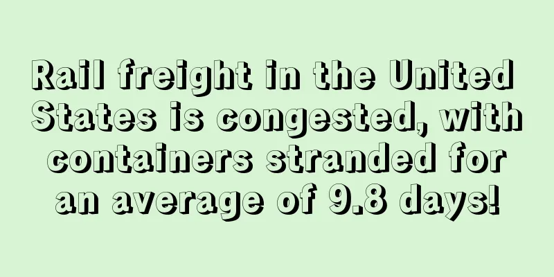 Rail freight in the United States is congested, with containers stranded for an average of 9.8 days!
