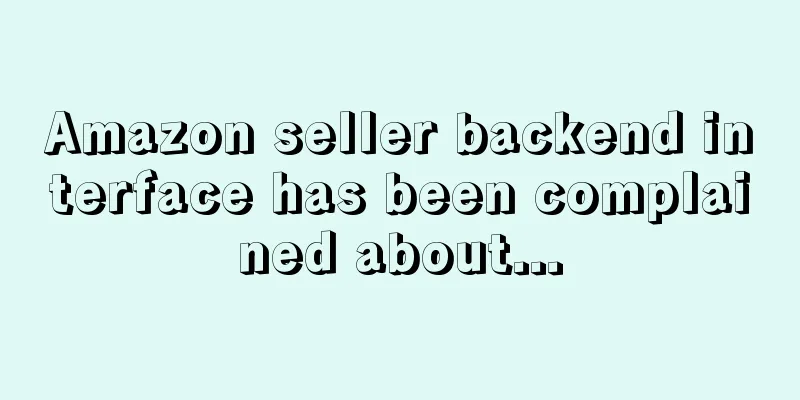 Amazon seller backend interface has been complained about...