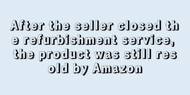 After the seller closed the refurbishment service, the product was still resold by Amazon